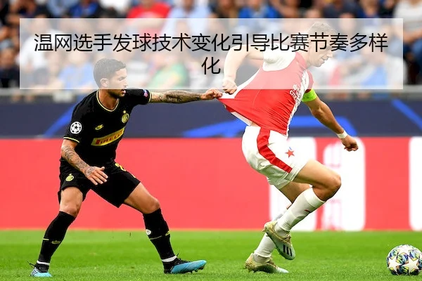 温网选手发球技术变化引导比赛节奏多样化