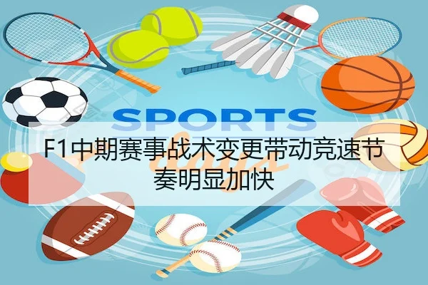 F1中期赛事战术变更带动竞速节奏明显加快